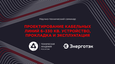 Техническая академия Росатома и Энерготэк проведут научно‑технический семинар по проектированию КЛ 6–330 кВ